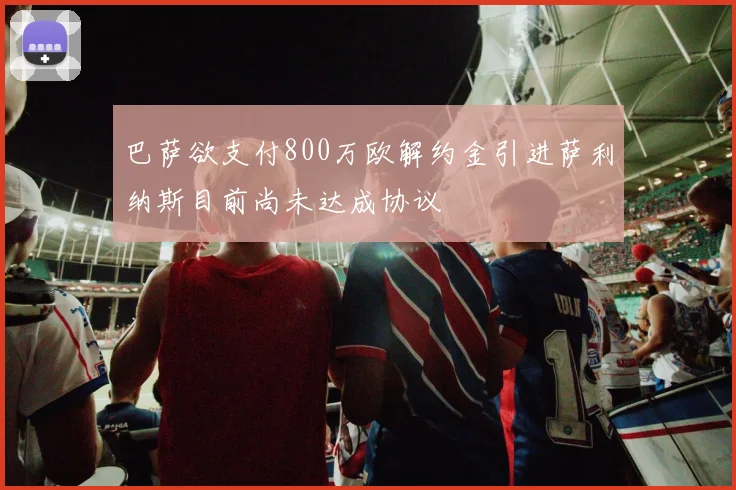 巴萨欲支付800万欧解约金引进萨利纳斯目前尚未达成协议