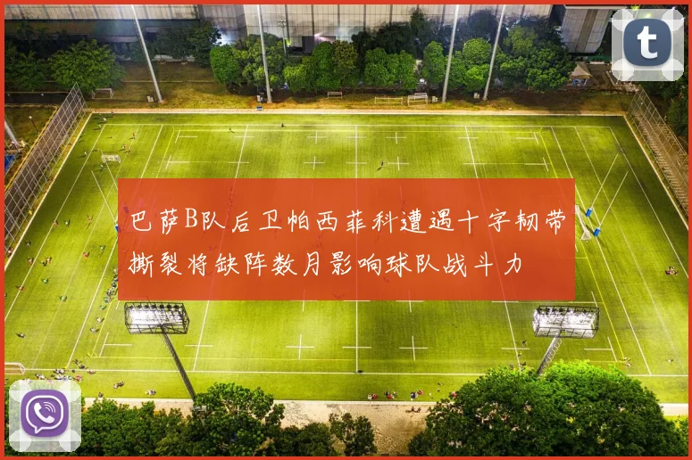 巴萨B队后卫帕西菲科遭遇十字韧带撕裂将缺阵数月影响球队战斗力