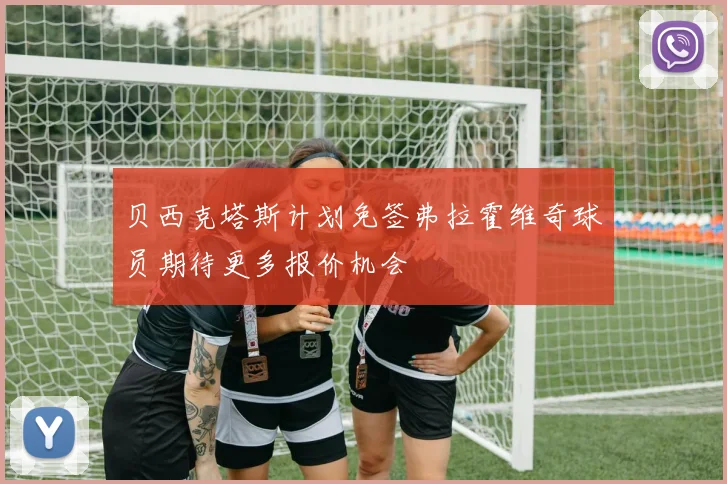 贝西克塔斯计划免签弗拉霍维奇球员期待更多报价机会