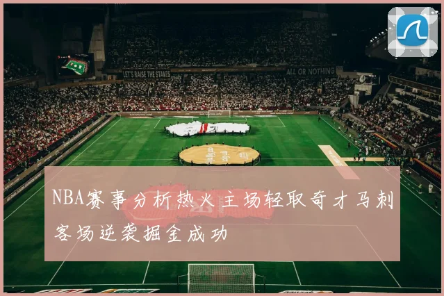 NBA赛事分析热火主场轻取奇才马刺客场逆袭掘金成功