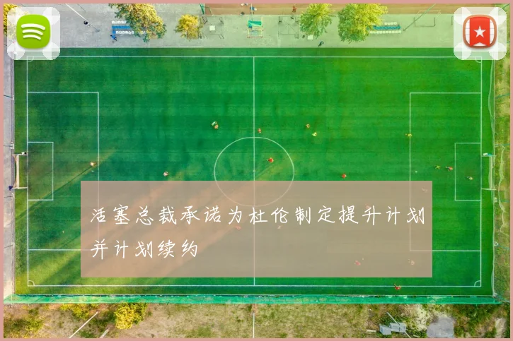 活塞总裁承诺为杜伦制定提升计划并计划续约