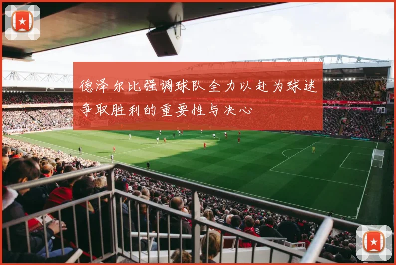 德泽尔比强调球队全力以赴为球迷争取胜利的重要性与决心