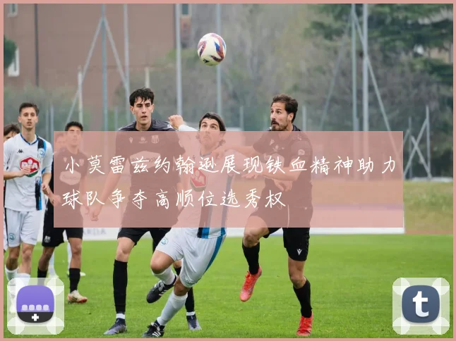 小莫雷兹约翰逊展现铁血精神助力球队争夺高顺位选秀权