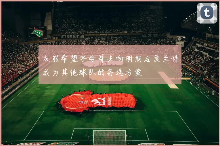灰熊希望字母哥去向明朗后莫兰特成为其他球队的备选方案