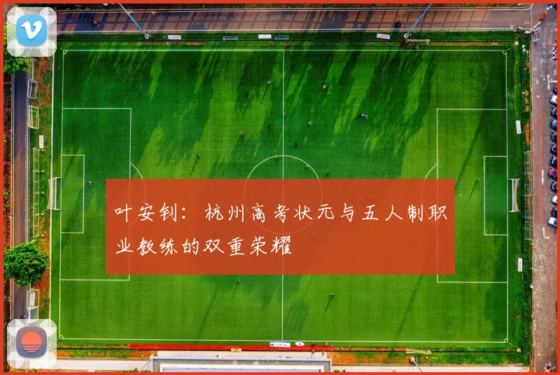 叶安钊：杭州高考状元与五人制职业教练的双重荣耀