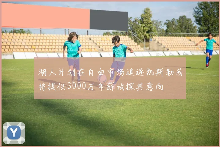 湖人计划在自由市场追逐凯斯勒或将提供3000万年薪试探其意向