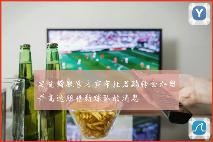 定南赣联官方宣布杜君鹏转会加盟并高速租借新球队的消息