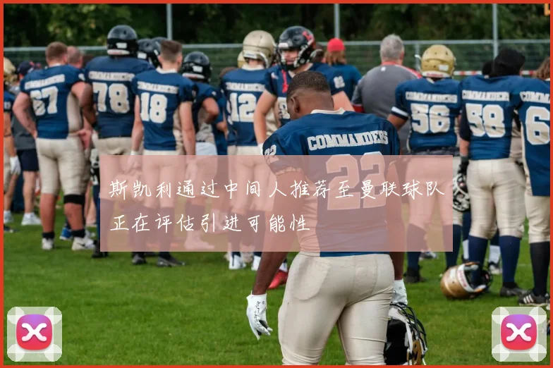 斯凯利通过中间人推荐至曼联球队正在评估引进可能性