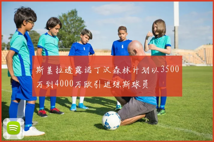 斯基拉透露诺丁汉森林计划以3500万到4000万欧引进琼斯球员